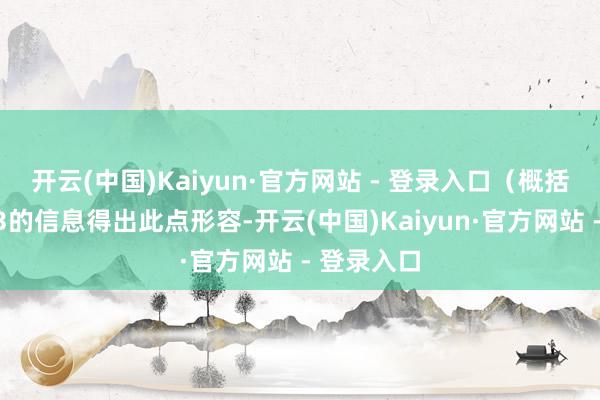 开云(中国)Kaiyun·官方网站 - 登录入口（概括参考著述3的信息得出此点形容-开云(中国)Kaiyun·官方网站 - 登录入口