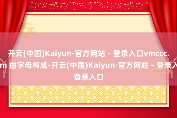 开云(中国)Kaiyun·官方网站 - 登录入口vmccc.com 由字母构成-开云(中国)Kaiyun·官方网站 - 登录入口