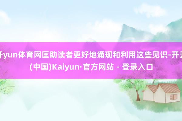 开yun体育网匡助读者更好地涌现和利用这些见识-开云(中国)Kaiyun·官方网站 - 登录入口