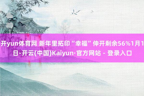 开yun体育网 新年里拓印“幸福”伸开剩余56%1月1日-开云(中国)Kaiyun·官方网站 - 登录入口